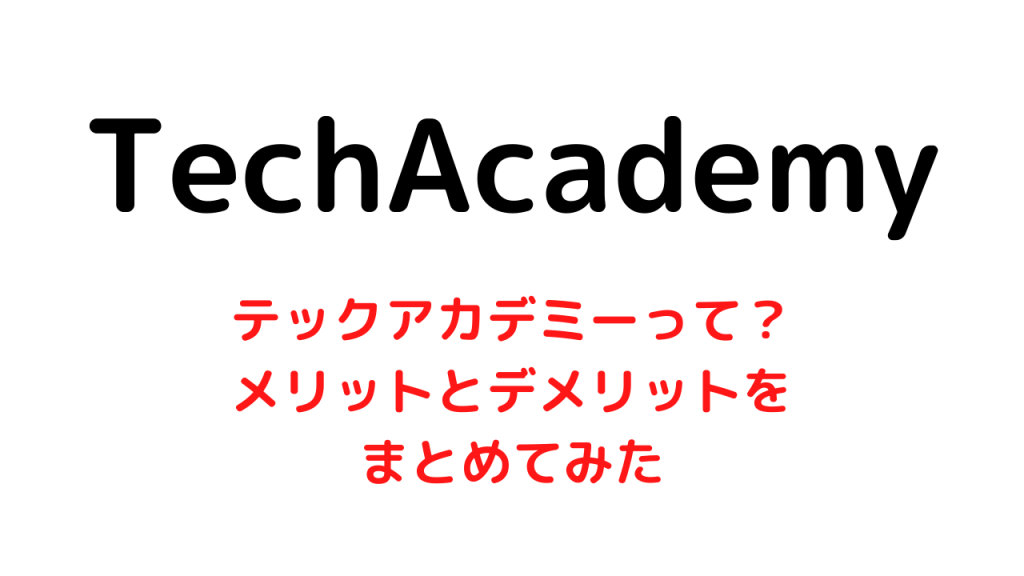プログラミングスクールのテックアカデミーとは？【メリットとデメリットをまとめてみた】