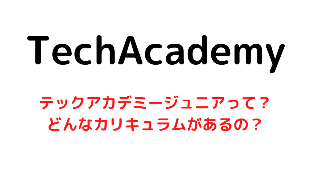 テックアカデミージュニアって？どんなカリキュラムがあるの？