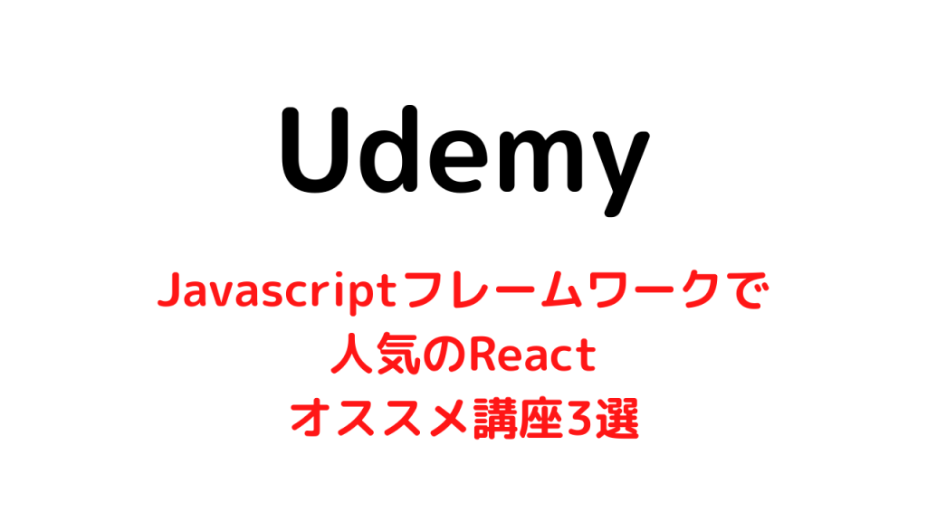 【Udemy】フロントエンジニア必須のReactが学習できるオススメ講座3選のご紹介