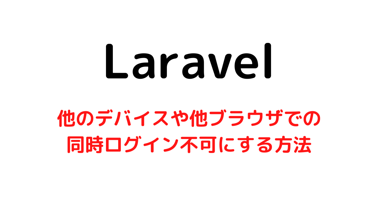 【Laravel】他デバイスや他ブラウザで同時ログインをできなくする方法