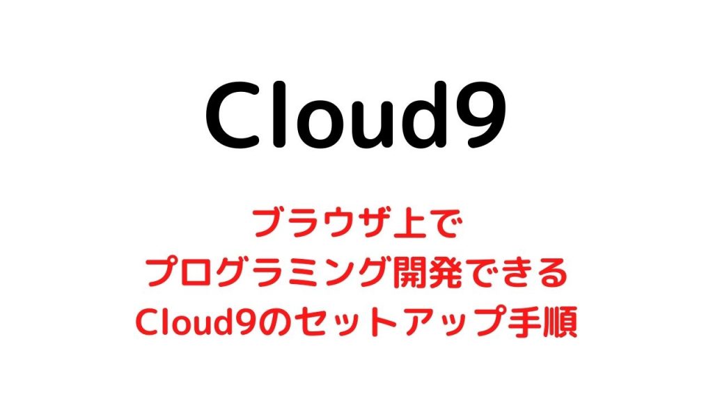 【AWS】ブラウザ上でプログラミング開発ができるCloud9のセットアップ手順