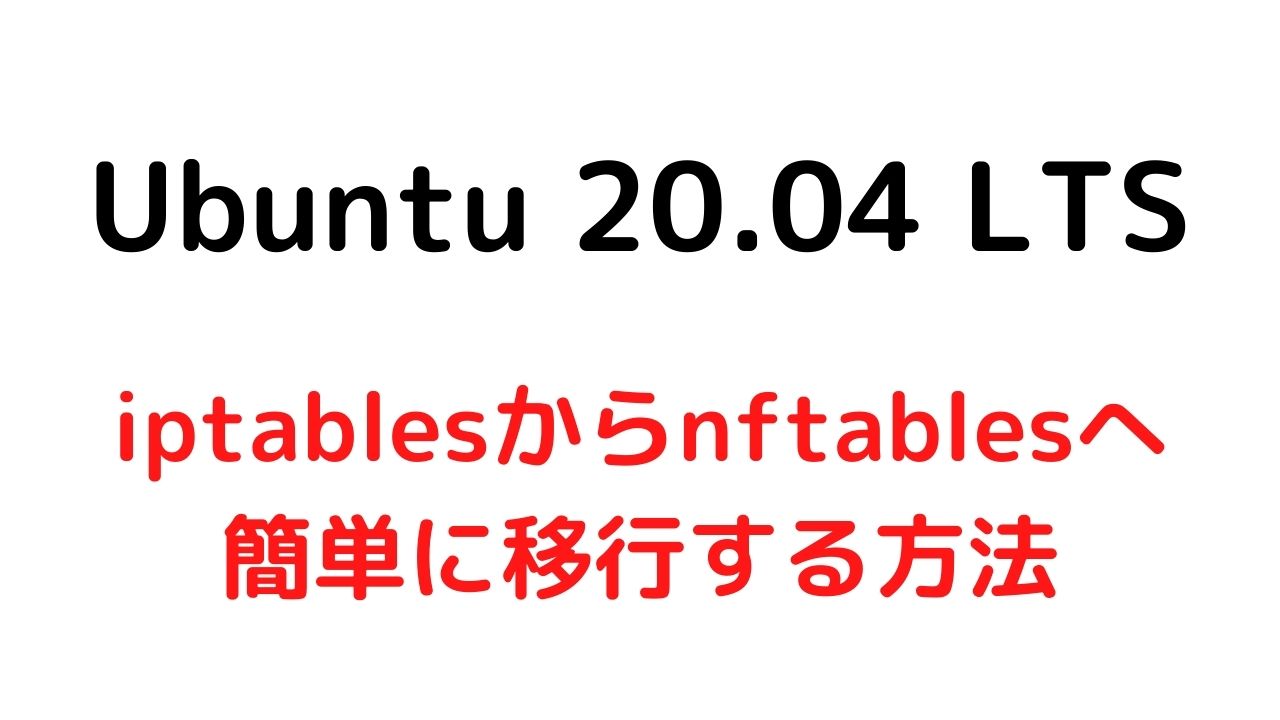 【Ubuntu 20.04 LTS】iptablesからnftablesへ簡単に移行する方法