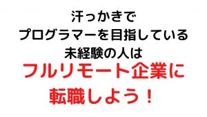汗っかきでプログラマーを目指している未経験の人はフルリモート企業に転職しよう！