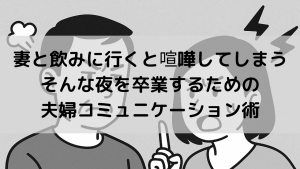 妻と飲みに行くと喧嘩してしまう…そんな夜を卒業するための夫婦コミュニケーション術