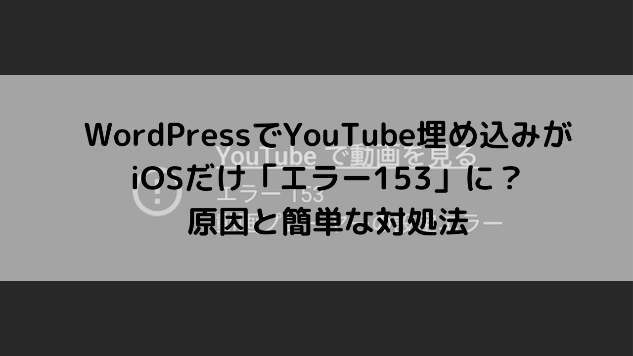 【解決】WordPressでYouTube埋め込みがiOSだけ「エラー153」に？原因と簡単な対処法