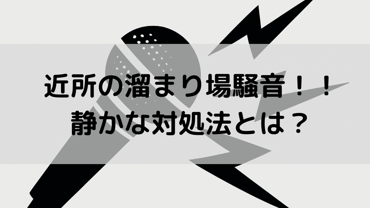 住宅街のうるさい『溜まり場騒音』でせっかくの新居が台無し！？知っておきたい静かな対処法