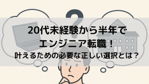 『20代未経験から半年でエンジニア転職！』叶えるための必要な正しい選択とは？
