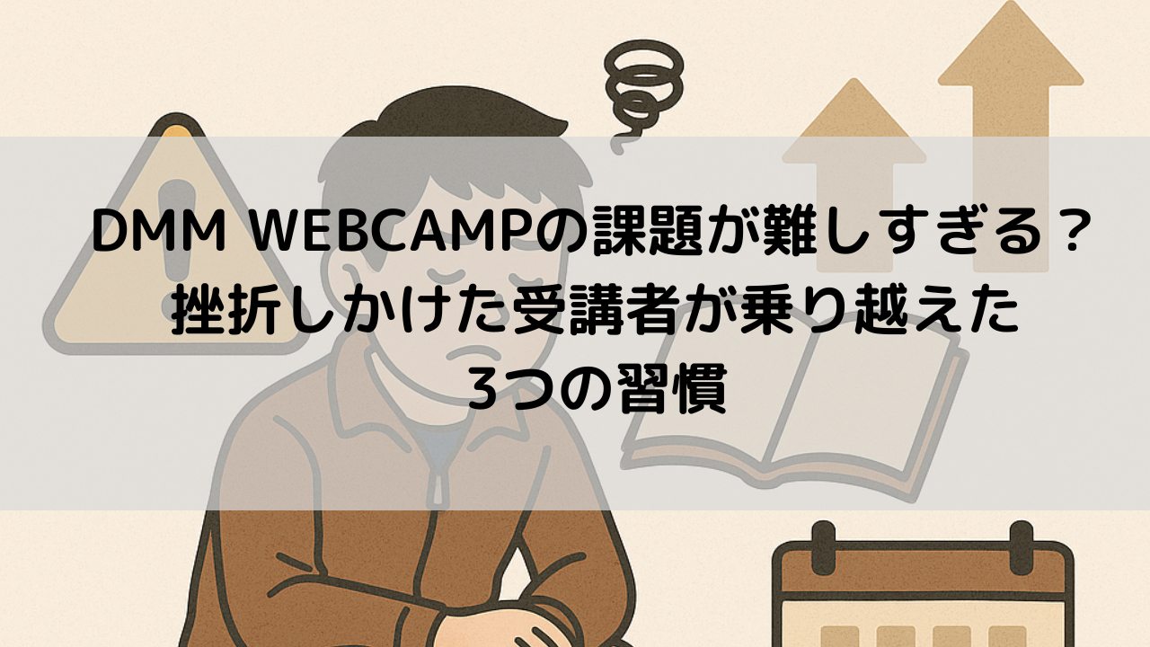 DMM WEBCAMPの課題が難しすぎる?挫折しかけた受講者が乗り越えた3つの習慣