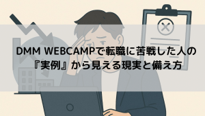 DMM WEBCAMPで転職に苦戦した人の『実例』から見える現実と備え方