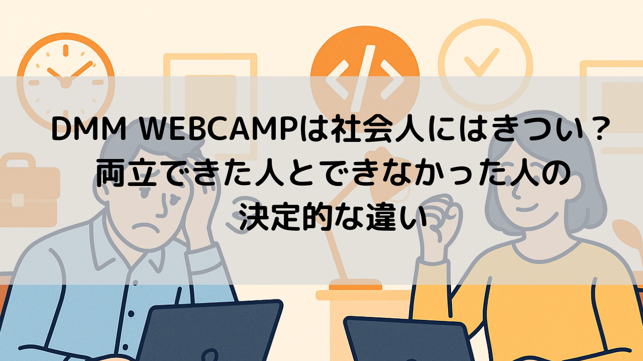 DMM WEBCAMPは社会人には「きつい」のか？両立できた人とできなかった人の決定的な違い