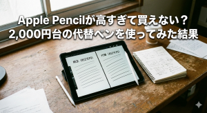 Apple Pencilが高すぎて買えない？2,000円台の代替ペンを使ってみた結果