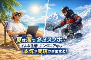 夏は海で冬はスノボ・・・そんな生活、エンジニアなら本気で実現できますよ！